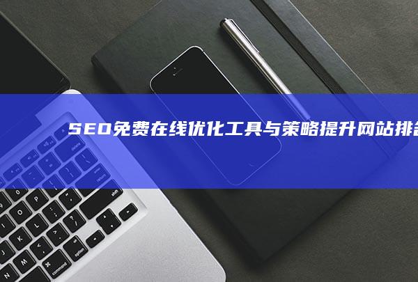 SEO免费在线优化工具与策略：提升网站排名无需成本